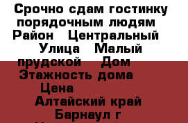 Срочно сдам гостинку порядочным людям › Район ­ Центральный › Улица ­ Малый прудской  › Дом ­ 40 › Этажность дома ­ 4 › Цена ­ 6000-5000 - Алтайский край, Барнаул г. Недвижимость » Квартиры аренда   . Алтайский край